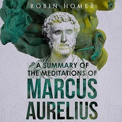 [Read] EBOOK 💛 A Summary of the Meditations of Marcus Aurelius by  Robin Homer,Robin