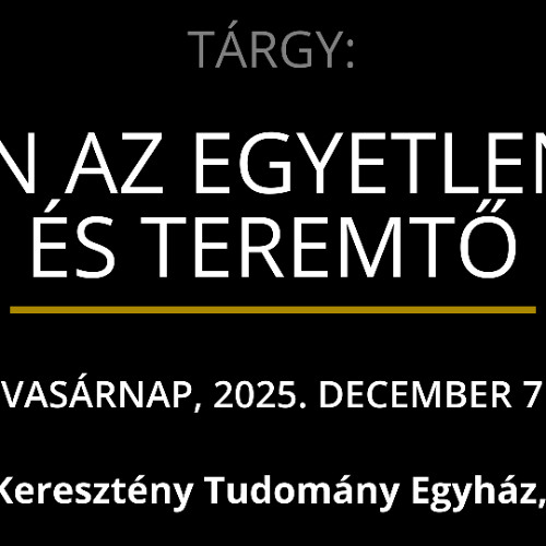 VASÁRNAP, 2025. DECEMBER 7 — ISTEN AZ EGYETLEN OK ÉS TEREMTŐ