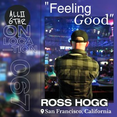 Ross Hogg | ON LOCATION 067: "FEELING GOOD"