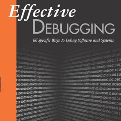 Access EBOOK ✔️ Effective Debugging: 66 Specific Ways to Debug Software and Systems (