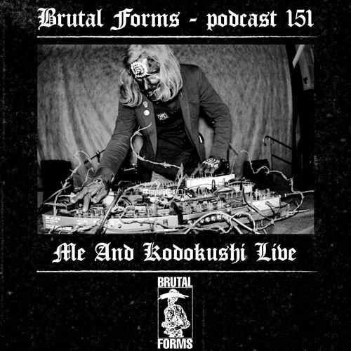 Podcast 151 - Me And Kodokushi Live x Brutal Forms
