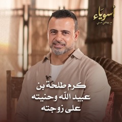 كرم طلحة بن عبيد الله وحنيته على زوجته - أسوياء - قصص الصحابة - مصطفى حسني