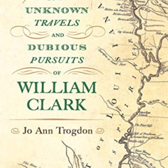 [READ] EBOOK 💓 The Unknown Travels and Dubious Pursuits of William Clark by  Jo Ann