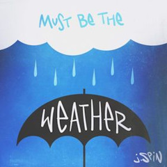 Must Be The Weather
