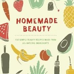 [View] [KINDLE PDF EBOOK EPUB] Homemade Beauty: 150 Simple Beauty Recipes Made from A