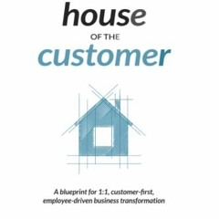 VIEW EBOOK 📙 House of the Customer: A blueprint for one-to-one, customer-first, empl