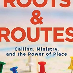 READ [PDF EBOOK EPUB KINDLE] Roots and Routes: Calling, Ministry, and the Power of Pl