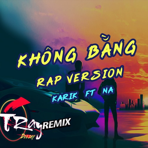 Na - Không Bằng Remix (Rap Version) ft  Karik & Tray C