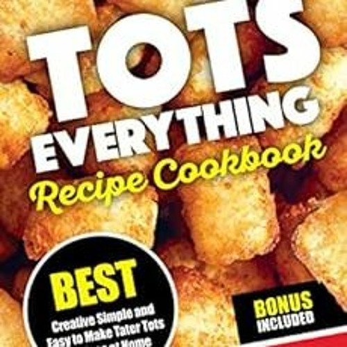 Read EBOOK 📦 TOTS EVERYTHING Recipe Cookbook: BEST Creative Simple and Easy to Make