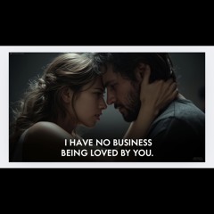 I have no business being loved by you