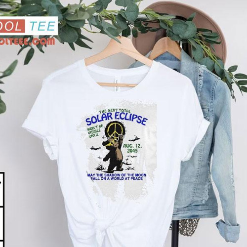 The Next Total Solar Eclipse Won't Be Visible Until Aug 12, 2045 May The Shadow Of The Moon Fall On A World At Peace Bear Shirt