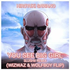 Hiroyuki Sawano - YouSeeBIGGIRL/T:T (Slushii Remix, Wiz Waz x Wolfboy Flip, FREE DL)