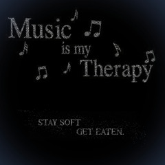 Music Is My Therapy (stay soft get eaten.)