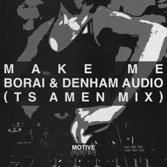 Borai & Denham Audio - Make Me (TS AMEN MIX)(FREE DOWNLOAD)