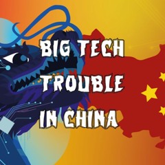 159. Big Tech Trouble in China