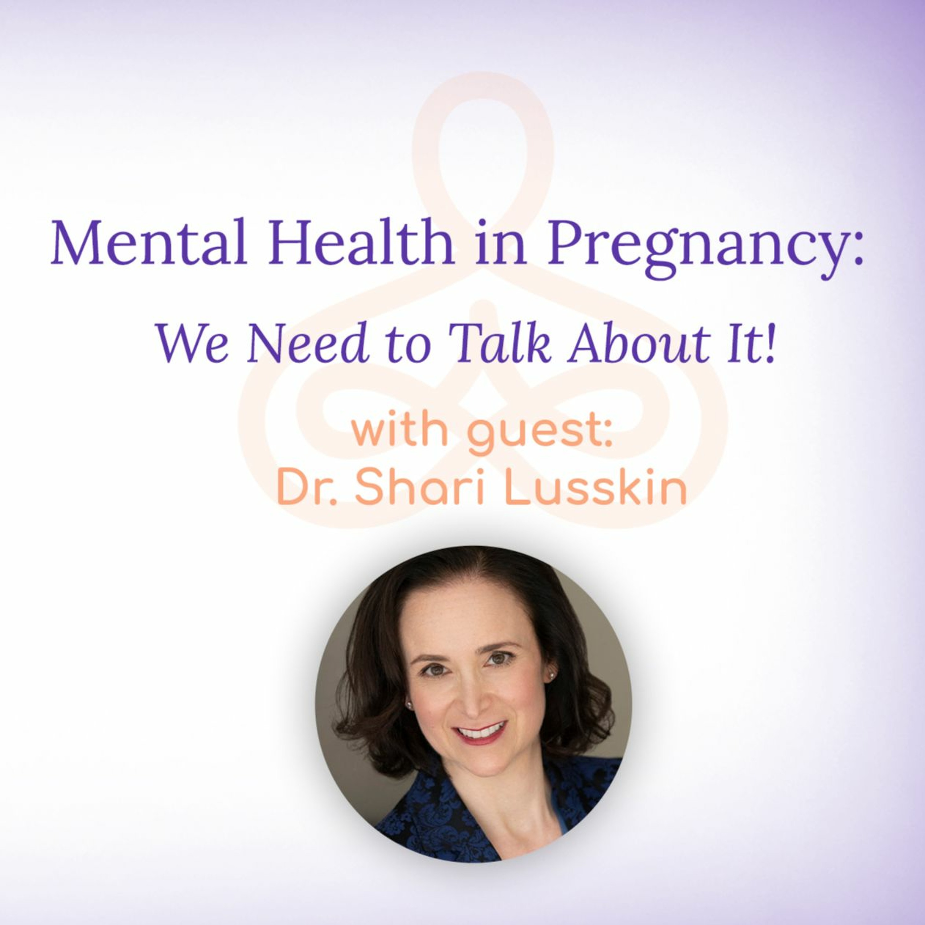 "Mental Health in Pregnancy: We Need to Talk About It!" - with Dr. Shari Lusskin episode artwork