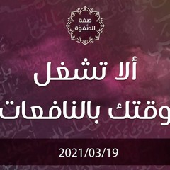 ألا تشغل وقتك بالنافعات - د.محمد خير الشعال