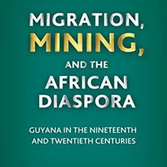 !| Migration, Mining, and the African Diaspora, Guyana in the Nineteenth and Twentieth Centurie