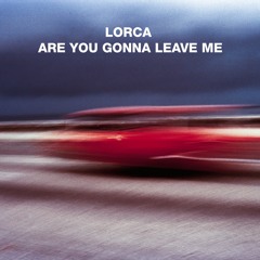 Lorca - Are You Gonna Leave Me