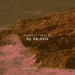 AMBIENT TAKES #1 by Re:Axis (Healing Drones, Ecstatic Sounds)