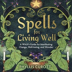 [READ] PDF EBOOK EPUB KINDLE Spells for Living Well: A Witch's Guide for Manifesting Change, Well-Be