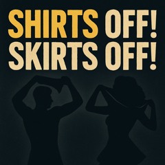 SHIRTS OFF! SKIRTS OFF!
