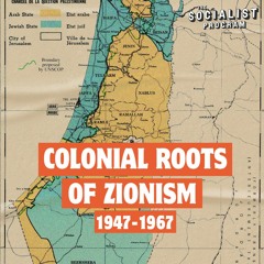 The Colonial Roots of Zionism: Palestine, Israel, and the U.S. Empire Part 2: 1947-1967