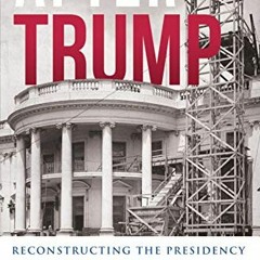 ACCESS [PDF EBOOK EPUB KINDLE] After Trump: Reconstructing the Presidency by  Jack L.