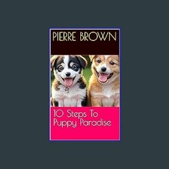 Read eBook [PDF] 📚 10 Steps To Puppy Paradise (Paws & Reflect: The Comprehensive Guide to Canine C
