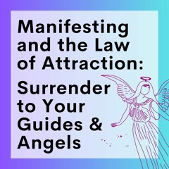 97 // Manifesting And The Law Of Attraction (Part 10): Surrender to Your Guides & Angels