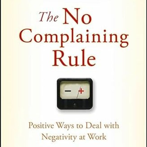 FREE PDF 📒 The No Complaining Rule: Positive Ways to Deal with Negativity at Work (J