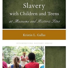 ✔read❤ Interpreting Slavery with Children and Teens at Museums and Historic Sites