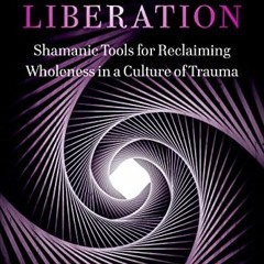 [ACCESS] KINDLE 📖 Deep Liberation: Shamanic Tools for Reclaiming Wholeness in a Cult