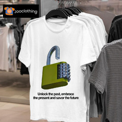 Unlock The Past Embrace The Present And Savor The Future Shirt