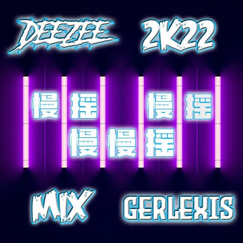【Deezee ✘ Gerlexis】慢摇慢摇慢慢摇 2K22 Remix ★彡