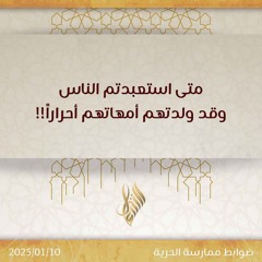 متى استعبدتم الناس وقد ولدتهم أمهاتهم أحرارا - د. محمد خير الشعال