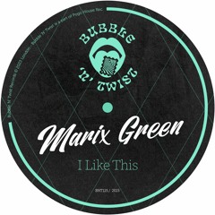MARIX GREEN - I Like This [BNT125] Bubble N Twist Rec / 10th March 2023