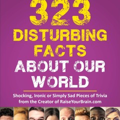 Epub✔ 323 Disturbing Facts about Our World: Shocking, Ironic or Simply Sad