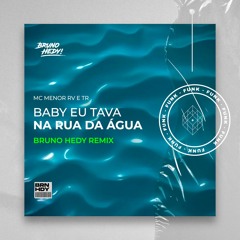 Baby Eu Tava na Rua Da Água (Bruno Hedy Remix)