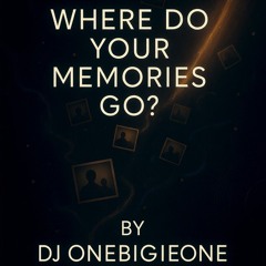 Where do your Memories Go - By DJ ONEBIGGIEONE
