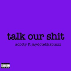 talk our shit ft jaydotebkspinzz