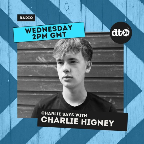 Charlie Higney presents Charlie Says #013