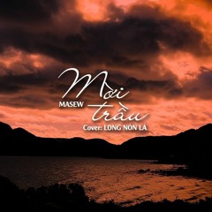 MỜI TRẦU - MASEW - LONG NÓN LÁ COVER
