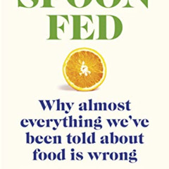 READ EBOOK 📝 Spoon-Fed: Why Almost Everything We've Been Told About Food Is Wrong by