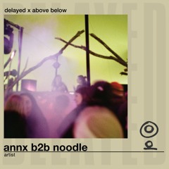 Delayed x Above Below: ANNX b2b noodle