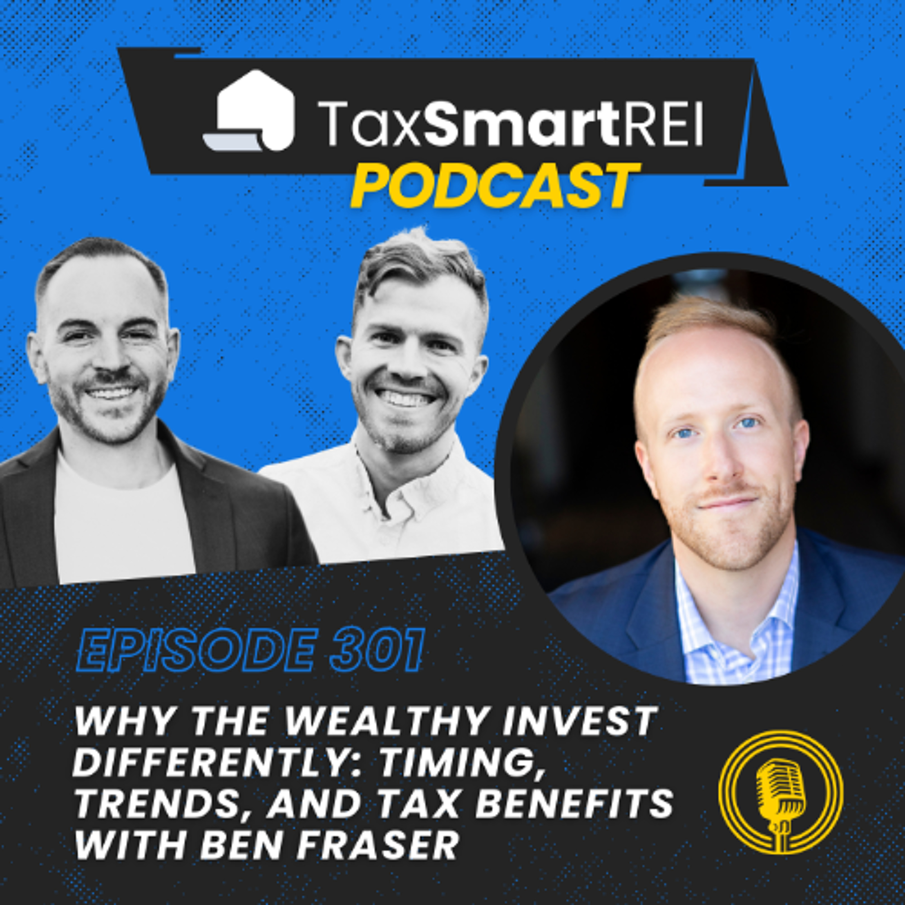 301. Why the Wealthy Invest differently: Timing, Trends, and Tax Benefits with Ben Fraser