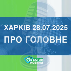 Харків уголос 28.07.2025р.| МГ«Об’єктив»