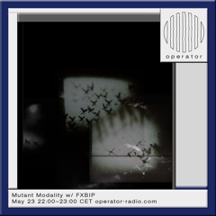 Operator Radio - Mutant Modality w/ FXBIP - 23.05.2024