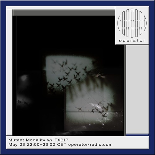 Operator Radio - Mutant Modality w/ FXBIP - 23.05.2024