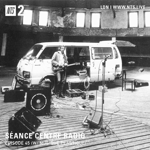 Séance Centre Radio Episode 45 NTS w/ Musique Plastique NO BANTER
